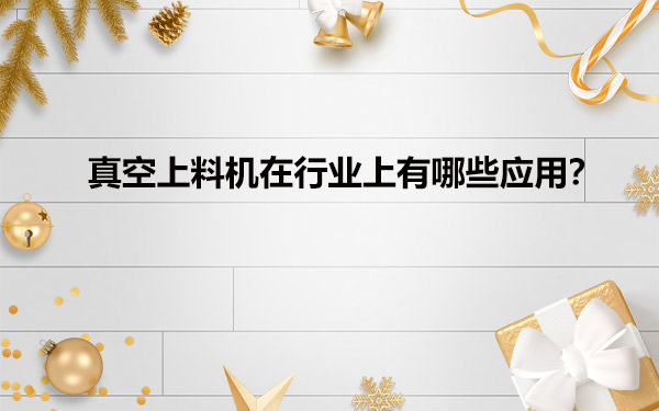 真空给料机在行业上有哪些应用？